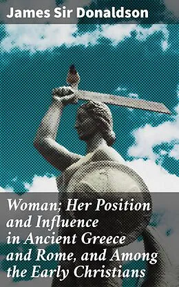 E-Book (epub) Woman; Her Position and Influence in Ancient Greece and Rome, and Among the Early Christians von James Sir Donaldson