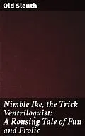 E-Book (epub) Nimble Ike, the Trick Ventriloquist: A Rousing Tale of Fun and Frolic von Old Sleuth
