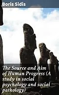 E-Book (epub) The Source and Aim of Human Progress (A study in social psychology and social pathology) von Boris Sidis
