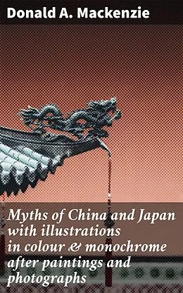 E-Book (epub) Myths of China and Japan with illustrations in colour & monochrome after paintings and photographs von Donald A. Mackenzie
