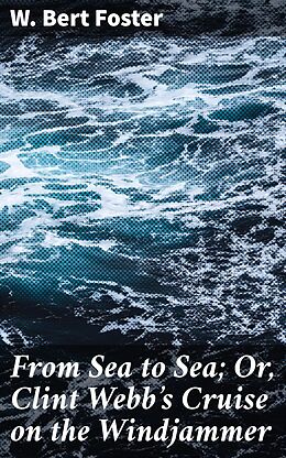 eBook (epub) From Sea to Sea; Or, Clint Webb's Cruise on the Windjammer de W. Bert Foster