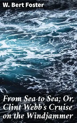 E-Book (epub) From Sea to Sea; Or, Clint Webb's Cruise on the Windjammer von W. Bert Foster
