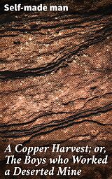 eBook (epub) A Copper Harvest; or, The Boys who Worked a Deserted Mine de Self-made man