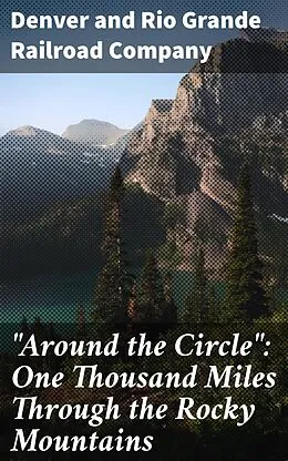 E-Book (epub) 'Around the Circle': One Thousand Miles Through the Rocky Mountains von Denver and Rio Grande Railroad Company