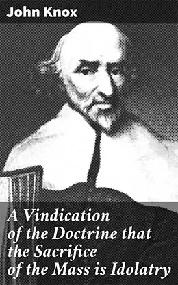E-Book (epub) A Vindication of the Doctrine that the Sacrifice of the Mass is Idolatry von John Knox