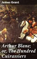 E-Book (epub) Arthur Blane; or, The Hundred Cuirassiers von James Grant