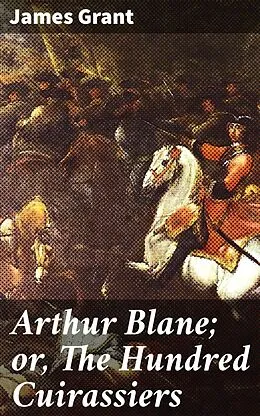 E-Book (epub) Arthur Blane; or, The Hundred Cuirassiers von James Grant