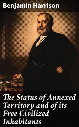 E-Book (epub) The Status of Annexed Territory and of its Free Civilized Inhabitants von Benjamin Harrison