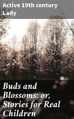 E-Book (epub) Buds and Blossoms; or, Stories for Real Children von Active 19th century Lady