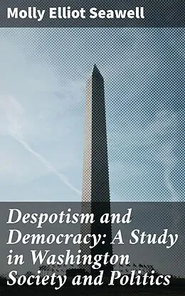 E-Book (epub) Despotism and Democracy: A Study in Washington Society and Politics von Molly Elliot Seawell