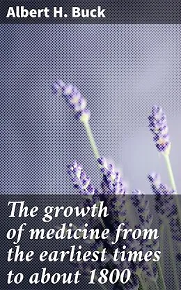 E-Book (epub) The growth of medicine from the earliest times to about 1800 von Albert H. Buck