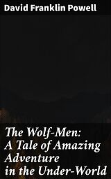 eBook (epub) The Wolf-Men: A Tale of Amazing Adventure in the Under-World de David Franklin Powell