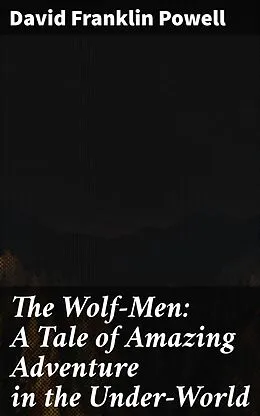 E-Book (epub) The Wolf-Men: A Tale of Amazing Adventure in the Under-World von David Franklin Powell