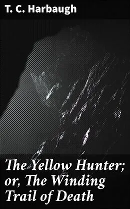 E-Book (epub) The Yellow Hunter; or, The Winding Trail of Death von T. C. Harbaugh