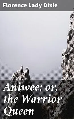E-Book (epub) Aniwee; or, the Warrior Queen von Florence Lady Dixie