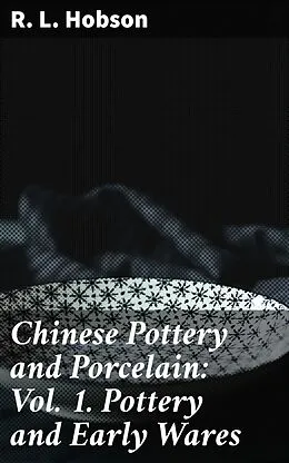 E-Book (epub) Chinese Pottery and Porcelain: Vol. 1. Pottery and Early Wares von R. L. Hobson