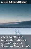 E-Book (epub) From North Pole to Equator: Studies of Wild Life and Scenes in Many Lands von Alfred Edmund Brehm