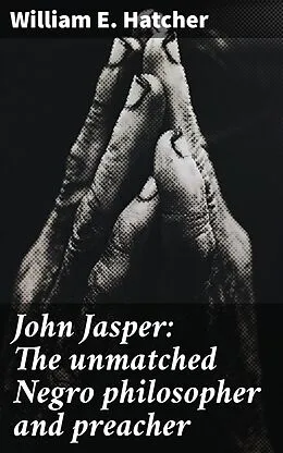 E-Book (epub) John Jasper: The unmatched Negro philosopher and preacher von William E. Hatcher