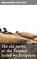 E-Book (epub) The old paths, or the Talmud tested by Scripture von Alexander McCaul