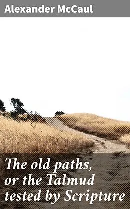 E-Book (epub) The old paths, or the Talmud tested by Scripture von Alexander McCaul