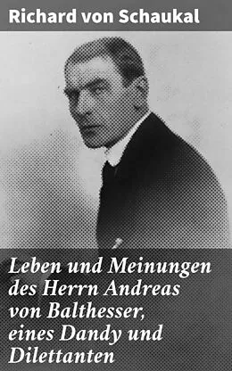 E-Book (epub) Leben und Meinungen des Herrn Andreas von Balthesser, eines Dandy und Dilettanten von Richard von Schaukal