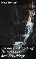 E-Book (epub) Bei uns im Arzgebirg': Heiteres aus dem Erzgebirge von Max Wenzel
