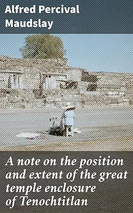 E-Book (epub) A note on the position and extent of the great temple enclosure of Tenochtitlan von Alfred Percival Maudslay