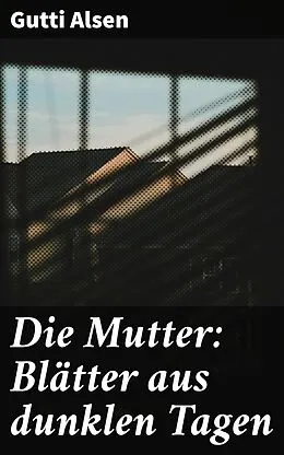 E-Book (epub) Die Mutter: Blätter aus dunklen Tagen von Gutti Alsen