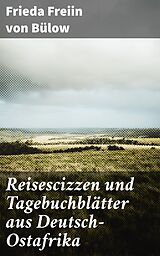 E-Book (epub) Reisescizzen und Tagebuchblätter aus Deutsch-Ostafrika von Frieda Freiin von Bülow