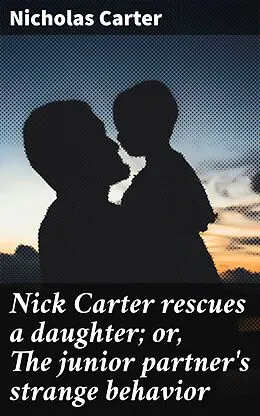 E-Book (epub) Nick Carter rescues a daughter; or, The junior partner's strange behavior von Nicholas Carter