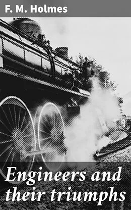 E-Book (epub) Engineers and their triumphs von F. M. Holmes