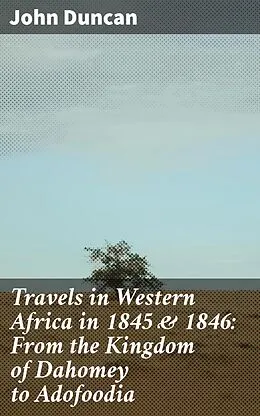 E-Book (epub) Travels in Western Africa in 1845 &amp; 1846: From the Kingdom of Dahomey to Adofoodia von John Duncan