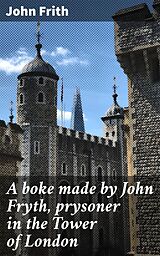 eBook (epub) A boke made by John Fryth, prysoner in the Tower of London de John Frith