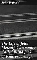 E-Book (epub) The Life of John Metcalf, Commonly Called Blind Jack of Knaresborough von John Metcalf