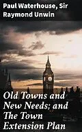 E-Book (epub) Old Towns and New Needs; and The Town Extension Plan von Paul Waterhouse, Sir Raymond Unwin