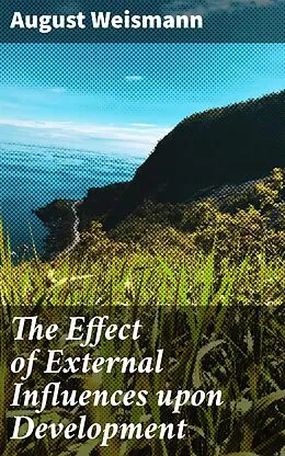E-Book (epub) The Effect of External Influences upon Development von August Weismann