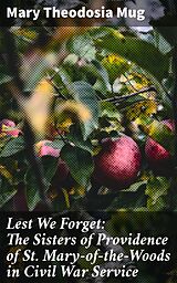 E-Book (epub) Lest We Forget: The Sisters of Providence of St. Mary-of-the-Woods in Civil War Service von Mary Theodosia Mug