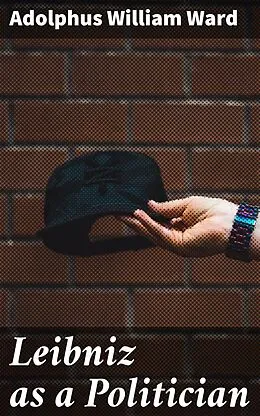 E-Book (epub) Leibniz as a Politician von Adolphus William Ward