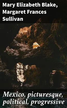 E-Book (epub) Mexico, picturesque, political, progressive von Mary Elizabeth Blake, Margaret Frances Sullivan