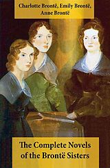 E-Book (epub) The Complete Novels of the Brontë Sisters (8 Novels: Jane Eyre, Shirley, Villette, The Professor, Emma, Wuthering Heights, Agnes Grey and The Tenant of Wildfell Hall) von Charlotte Brontë, Emily Brontë, Anne Brontë