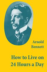 eBook (epub) How to Live on 24 Hours a Day (A Classic Guide to Self-Improvement) de Arnold Bennett