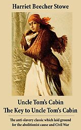 eBook (epub) Uncle Tom's Cabin + The Key to Uncle Tom's Cabin (Presenting the Original Facts and Documents Upon Which the Story Is Founded): The anti-slavery classic which laid ground for the abolitionist cause and Civil War de Harriet Beecher Stowe