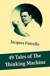 E-Book (epub) 49 Tales of The Thinking Machine (49 detective stories featuring Professor Augustus S. F. X. Van Dusen, also known as 'The Thinking Machine') von Jacques Futrelle