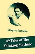 E-Book (epub) 49 Tales of The Thinking Machine (49 detective stories featuring Professor Augustus S. F. X. Van Dusen, also known as 'The Thinking Machine') von Jacques Futrelle