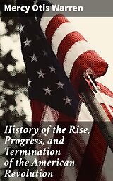 E-Book (epub) History of the Rise, Progress, and Termination of the American Revolution von Mercy Otis Warren