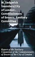 E-Book (epub) Report of the Sanitary Committee of the Commissioners of Sewers of the City of London von W. Sedgwick Saunders, Commissioners of Sewers