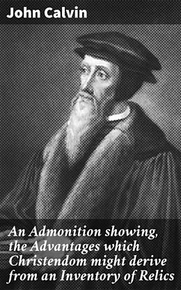 E-Book (epub) An Admonition showing, the Advantages which Christendom might derive from an Inventory of Relics von John Calvin