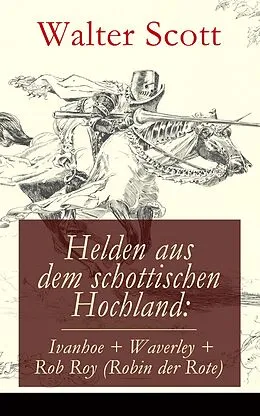E-Book (epub) Helden aus dem schottischen Hochland: Ivanhoe + Waverley + Rob Roy (Robin der Rote) von Walter Scott