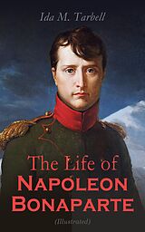 eBook (epub) The Life of Napoleon Bonaparte (Illustrated) de Ida M. Tarbell