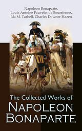 eBook (epub) The Collected Works of Napoleon Bonaparte de Napoleon Bonaparte, Louis Antoine Fauvelet de Bourrienne, Ida M. Tarbell